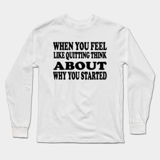 When You Feel Like Quitting Think About Why You Started - Motivational Words Long Sleeve T-Shirt